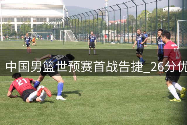 中国男篮世预赛首战告捷 26分优势完胜卡塔尔