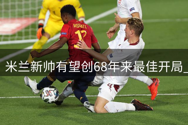 米兰新帅有望创68年来最佳开局 或成就队史第四人